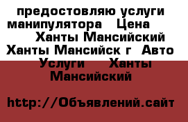 предостовляю услуги манипулятора › Цена ­ 1 500 - Ханты-Мансийский, Ханты-Мансийск г. Авто » Услуги   . Ханты-Мансийский